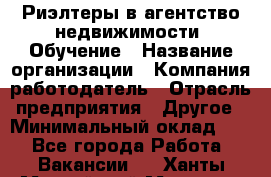 Риэлтеры в агентство недвижимости. Обучение › Название организации ­ Компания-работодатель › Отрасль предприятия ­ Другое › Минимальный оклад ­ 1 - Все города Работа » Вакансии   . Ханты-Мансийский,Мегион г.